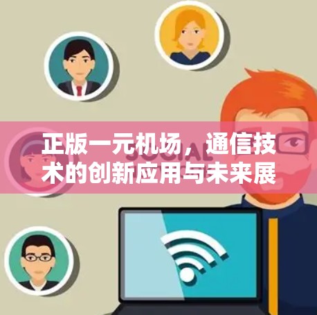 正版一元机场,通信技术的创新应用与未来展望 正版一元机场,通信技术的创新应用与未来展望