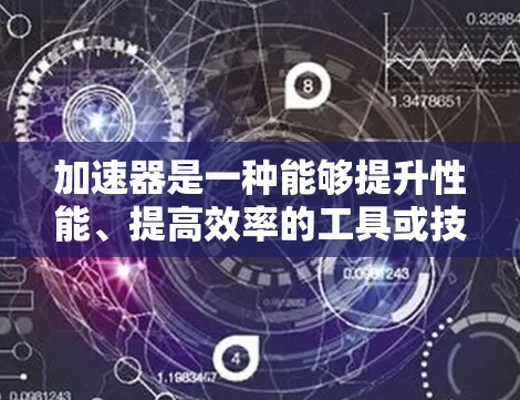 加速器是一种能够提升性能、提高效率的工具或技术，常用于优化计算、数据处理或网络传输等方面。根据你的具体需求（如计算加速、数据处理、网络加速等）以下是一些常见的加速器推荐
