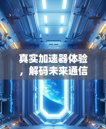真实加速器体验，解码未来通信技术的无限可能