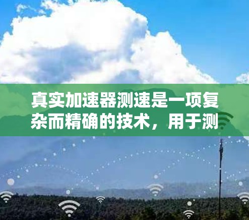 真实加速器测速是一项复杂而精确的技术,用于测量加速器中子粒子的速度。以下是对该技术的详细分析和总结 真实加速器测速是一项复杂而精确的技术,用于测量加速器中子粒子的速度。以下是对该技术的详细分析和总结