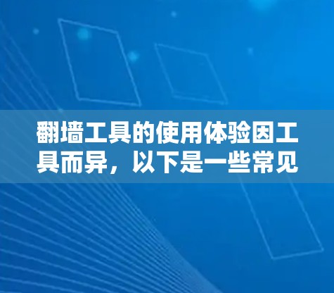 翻墙工具的使用体验因工具而异，以下是一些常见工具的使用体验和特点分析
