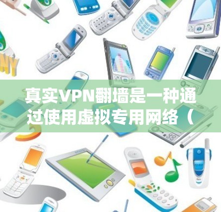 真实VPN翻墙是一种通过使用虚拟专用网络（VPN）来绕过网络限制和访问受限内容的技术。它的主要效果包括
