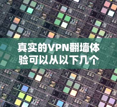 真实的VPN翻墙体验可以从以下几个方面进行总结和分析 真实的VPN翻墙体验可以从以下几个方面进行总结和分析