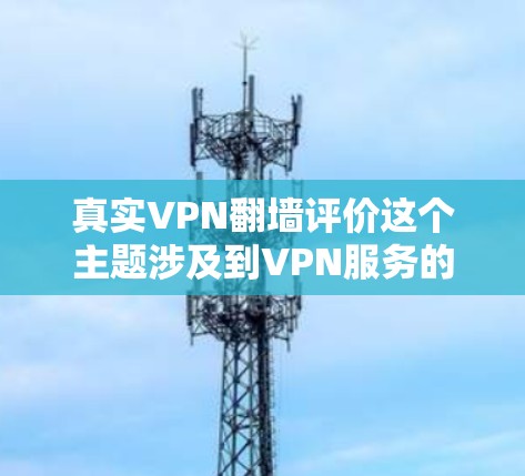 真实VPN翻墙评价这个主题涉及到VPN服务的评估和分析，以下是一些关键点和评价方面的内容