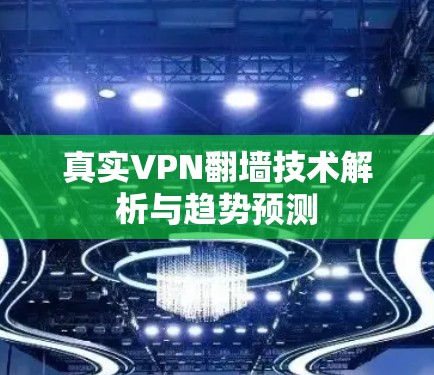 真实VPN翻墙技术解析与趋势预测 真实VPN翻墙技术解析与趋势预测