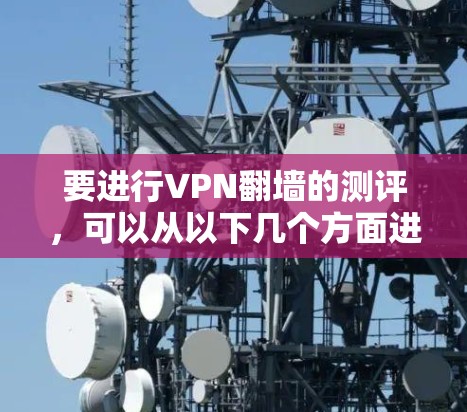 要进行VPN翻墙的测评，可以从以下几个方面进行测试和分析，确保VPN服务的真实性和有效性。以下是一些常见的测试方法和指标