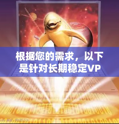 根据您的需求，以下是针对长期稳定VPN服务的综合推荐