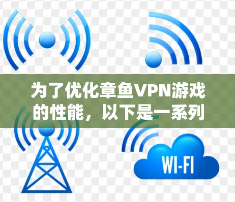 为了优化章鱼VPN游戏的性能，以下是一系列系统化的优化步骤，帮助您提升游戏速度和流畅度