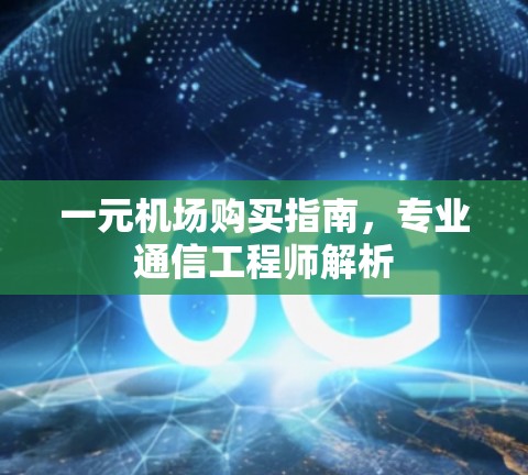 一元机场购买指南，专业通信工程师解析