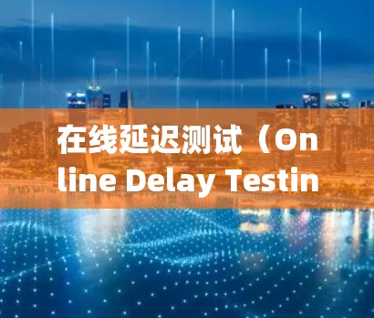 在线延迟测试（Online Delay Testing）是一种评估系统性能的方法，主要关注系统在高负载或复杂网络环境下的响应时间和吞吐量。以下是实施在线延迟测试的分步指南