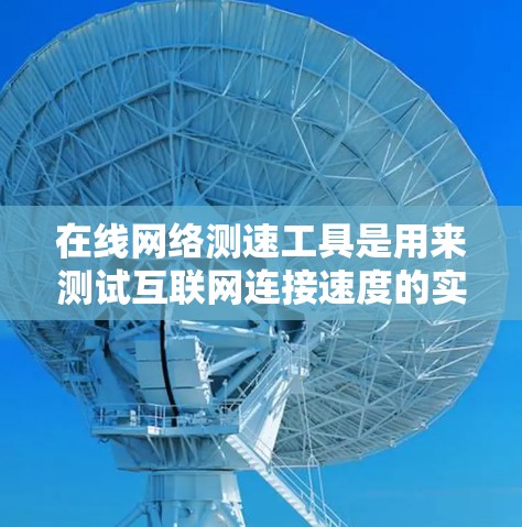 在线网络测速工具是用来测试互联网连接速度的实用工具，它们可以帮助用户了解自己的网络速度，判断网络质量，或者检查网络提供商的服务情况。以下是一些常见的在线网络测速工具和它们的特点