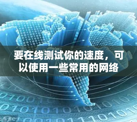 要在线测试你的速度,可以使用一些常用的网络测试工具。以下是一些常用的工具和方法 要在线测试你的速度,可以使用一些常用的网络测试工具。以下是一些常用的工具和方法
