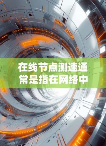 在线节点测速通常是指在网络中进行性能测试，主要目的是评估节点（如服务器或路由器）的性能指标，确保其正常运行或优化网络性能。以下是一些关键点