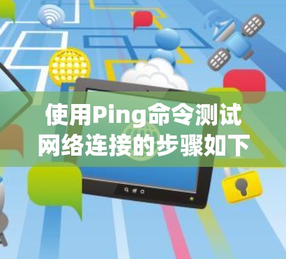 使用Ping命令测试网络连接的步骤如下