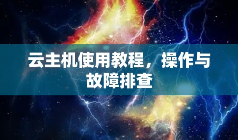云主机使用教程，操作与故障排查
