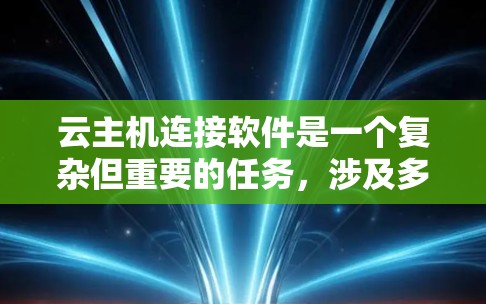 云主机连接软件是一个复杂但重要的任务，涉及多种工具和技术。以下是对连接云主机的详细步骤和建议
