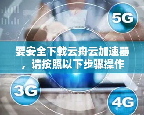 要安全下载云舟云加速器，请按照以下步骤操作