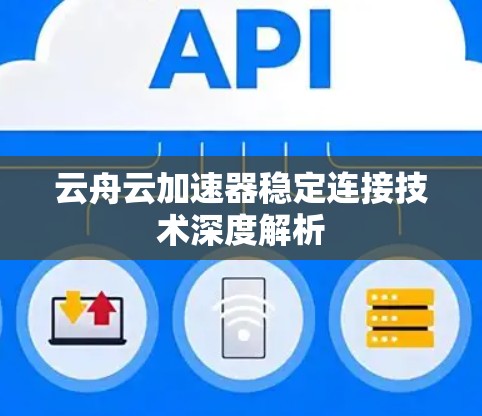云舟云加速器稳定连接技术深度解析
