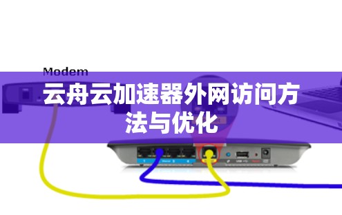 云舟云加速器外网访问方法与优化