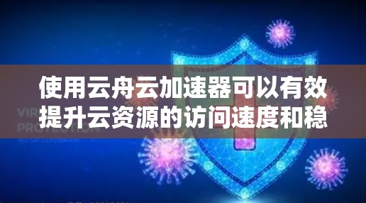 使用云舟云加速器可以有效提升云资源的访问速度和稳定性。以下是逐步指南，帮助您顺利安装、配置并优化云舟云加速器