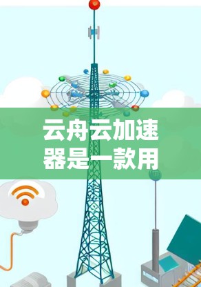 云舟云加速器是一款用于云计算环境中优化数据传输和处理的高效工具，其高速模式通过多种技术手段显著提升数据处理速度和传输效率。以下是对云舟云加速器及其高速模式的详细分析