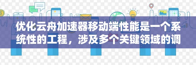 优化云舟加速器移动端性能是一个系统性的工程,涉及多个关键领域的调整和优化。以下是对各个方面的总结和建议 优化云舟加速器移动端性能是一个系统性的工程,涉及多个关键领域的调整和优化。以下是对各个方面的总结和建议