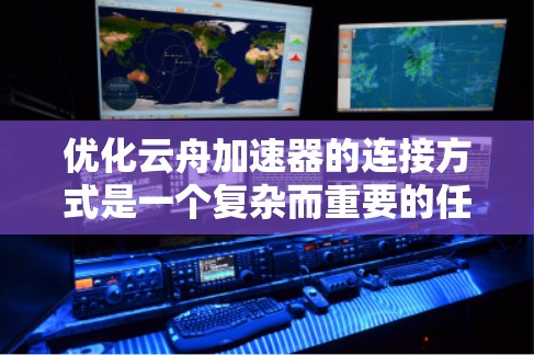 优化云舟加速器的连接方式是一个复杂而重要的任务，涉及多个方面的调整和优化。以下是对优化策略的总结和实施建议