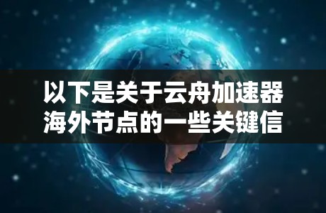 以下是关于云舟加速器海外节点的一些关键信息和建议