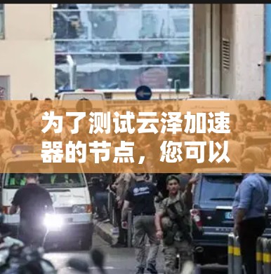 为了测试云泽加速器的节点，您可以按照以下步骤操作