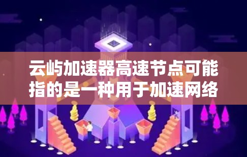 云屿加速器高速节点可能指的是一种用于加速网络数据传输或访问的技术或服务。具体含义取决于上下文，但以下是一些可能的解释