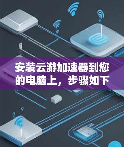 安装云游加速器到您的电脑上，步骤如下