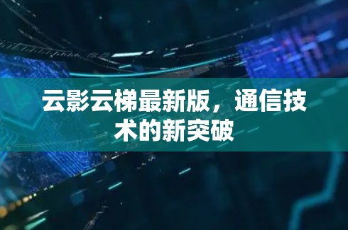 云影云梯最新版，通信技术的新突破