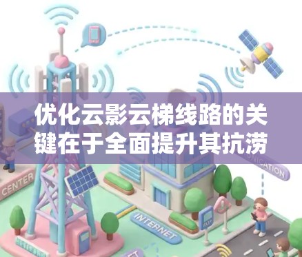 优化云影云梯线路的关键在于全面提升其抗涝能力和路面稳定性，以减少雨季塌方，确保交通畅通。以下是优化方案的详细步骤