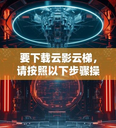 要下载云影云梯，请按照以下步骤操作