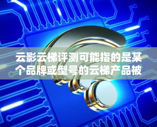 云影云梯评测可能指的是某个品牌或型号的云梯产品被进行的评测。如果是具体的产品，你可以提供更多信息，我可以帮助你分析或撰写评测内容