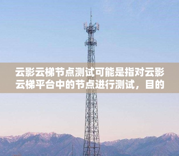 云影云梯节点测试可能是指对云影云梯平台中的节点进行测试，目的是确保节点的稳定性、性能和功能正常。以下是一些可能的测试步骤和注意事项