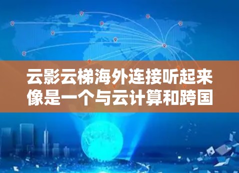 云影云梯海外连接听起来像是一个与云计算和跨国数据连接相关的概念。以下是一些可能与之相关的解释和建议