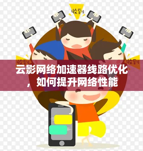 云影网络加速器线路优化,如何提升网络性能 云影网络加速器线路优化,如何提升网络性能