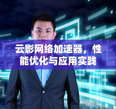 云影网络加速器，性能优化与应用实践