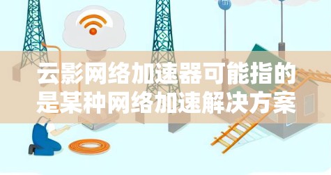 云影网络加速器可能指的是某种网络加速解决方案，用于优化数据传输或网络性能。全球线路可能是指该加速器覆盖的全球网络节点或路线。以下是一些可能的解释和考虑因素