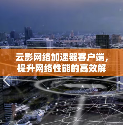 云影网络加速器客户端，提升网络性能的高效解决方案