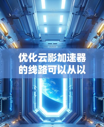优化云影加速器的线路可以从以下几个关键方面入手,以提升数据传输效率和性能