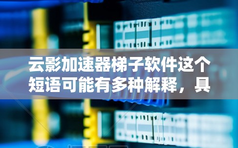 云影加速器梯子软件这个短语可能有多种解释，具体取决于上下文。以下是一些可能的解释和建议