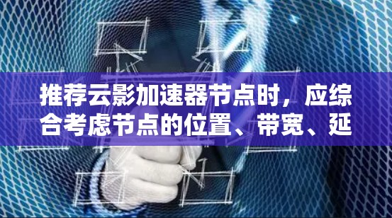 推荐云影加速器节点时，应综合考虑节点的位置、带宽、延迟、可靠性、支持的协议、成本、用户评价和技术支持。以下是针对不同用户场景的推荐