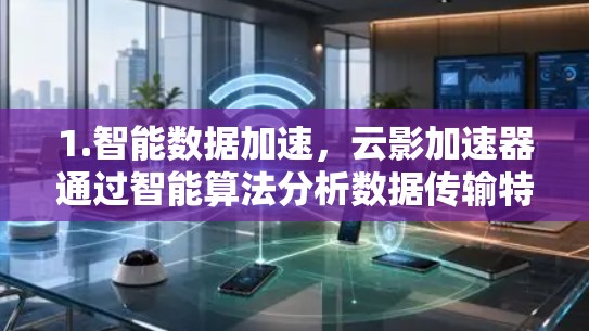 1.智能数据加速，云影加速器通过智能算法分析数据传输特性，选择最优路由，自动切换最佳服务器，确保数据传输最快