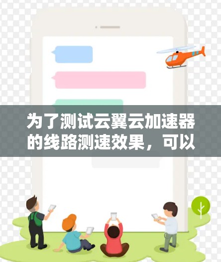 为了测试云翼云加速器的线路测速效果，可以按照以下步骤进行