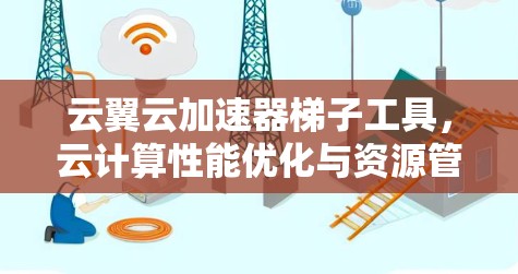 云翼云加速器梯子工具，云计算性能优化与资源管理新解决方案