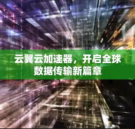 云翼云加速器,开启全球数据传输新篇章 云翼云加速器,开启全球数据传输新篇章