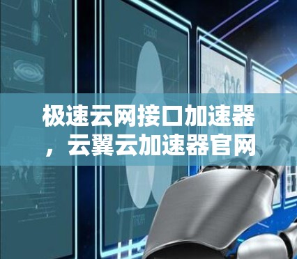 极速云网接口加速器,云翼云加速器官网下载