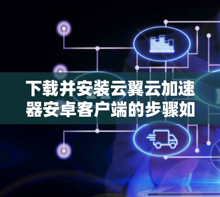 下载并安装云翼云加速器安卓客户端的步骤如下